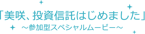 「美咲、投資信託はじめました」～参加型スペシャルムービー～