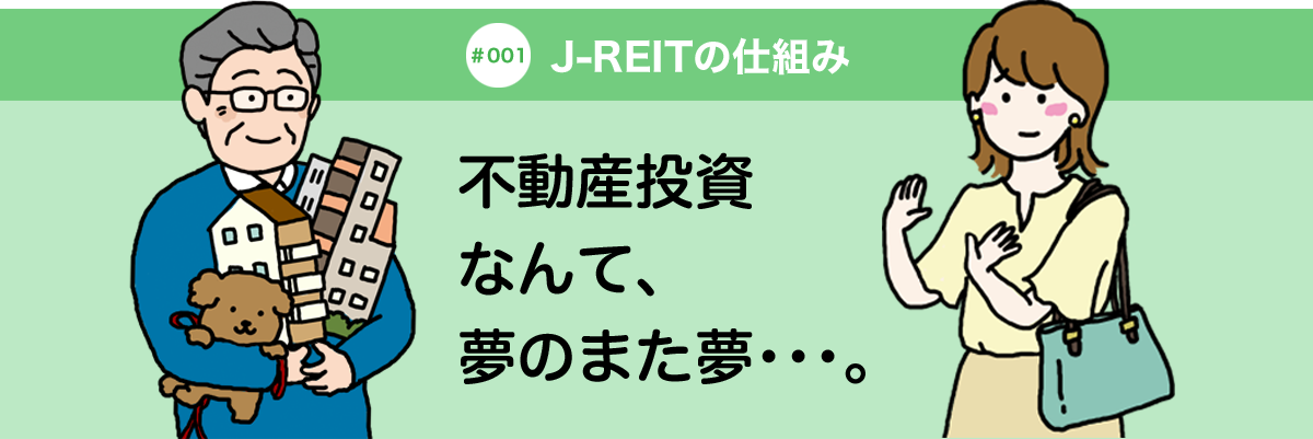 #001 J-REITの仕組み 不動産投資なんて、夢のまた夢･･･。