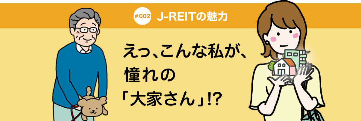 #002 J-REITの魅力 えっ、こんな私が、憧れの「大家さん」!?