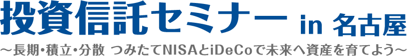 投資信託セミナー in 名古屋〜長期・積立・分散 つみたてNISAとiDeCoで未来へ資産を育てよう〜
